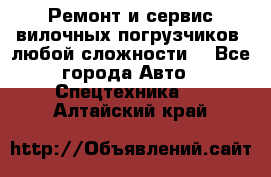 •	Ремонт и сервис вилочных погрузчиков (любой сложности) - Все города Авто » Спецтехника   . Алтайский край